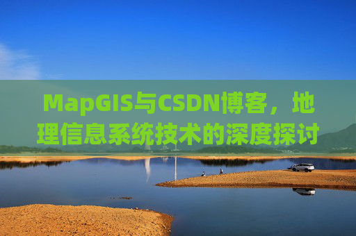 MapGIS与CSDN博客，地理信息系统技术的深度探讨